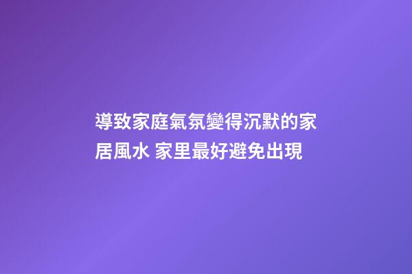 導致家庭氣氛變得沉默的家居風水 家里最好避免出現